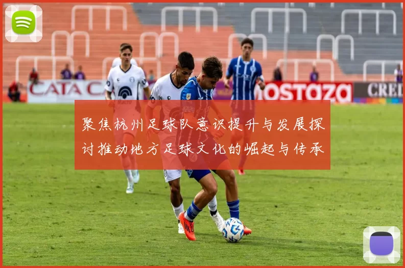 聚焦杭州足球队意识提升与发展探讨推动地方足球文化的崛起与传承