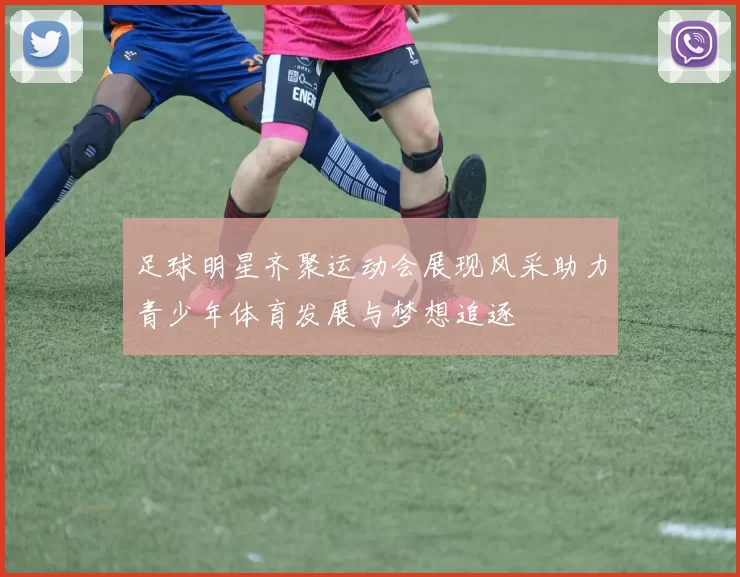 足球明星齐聚运动会展现风采助力青少年体育发展与梦想追逐