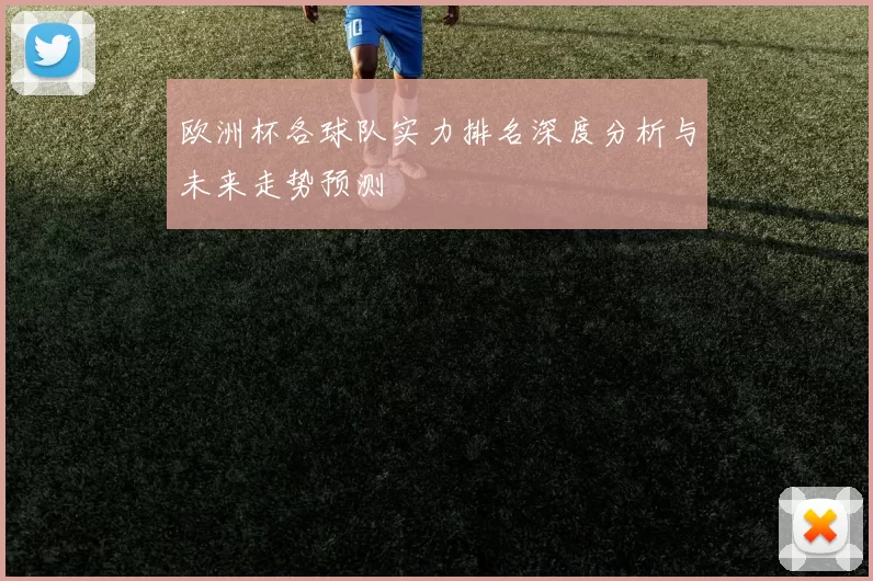 欧洲杯各球队实力排名深度分析与未来走势预测