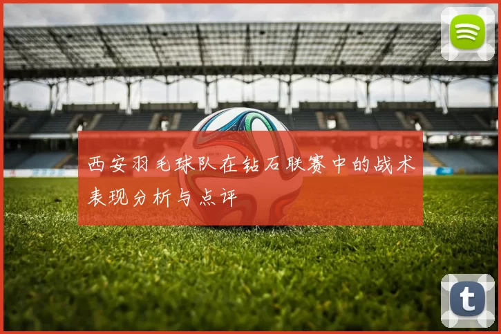 西安羽毛球队在钻石联赛中的战术表现分析与点评