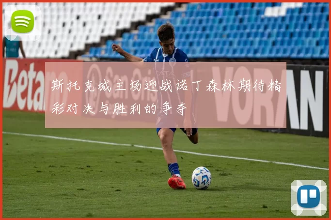 斯托克城主场迎战诺丁森林期待精彩对决与胜利的争夺
