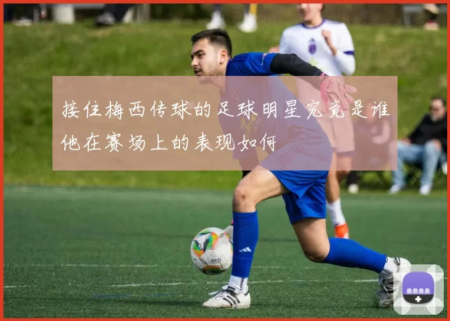 接住梅西传球的足球明星究竟是谁他在赛场上的表现如何