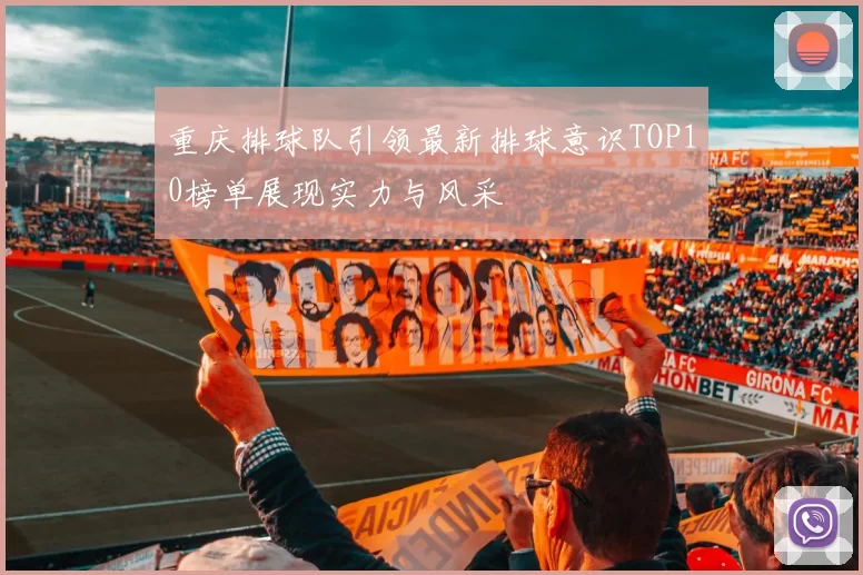 重庆排球队引领最新排球意识TOP10榜单展现实力与风采