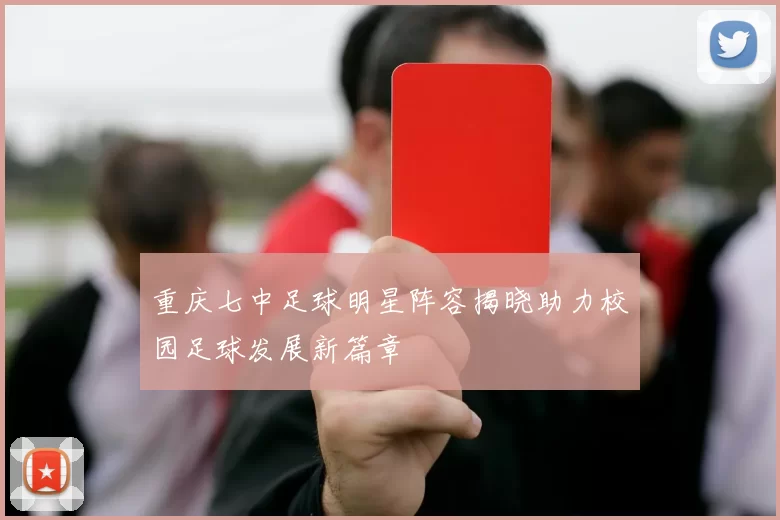 重庆七中足球明星阵容揭晓助力校园足球发展新篇章