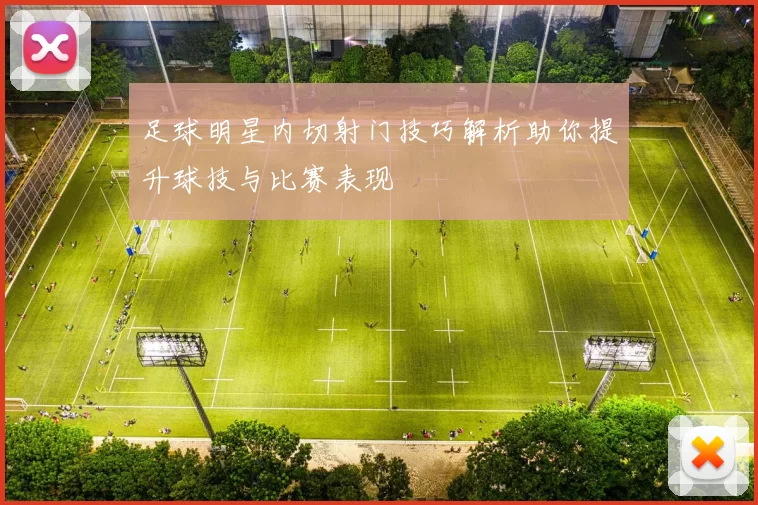 足球明星内切射门技巧解析助你提升球技与比赛表现