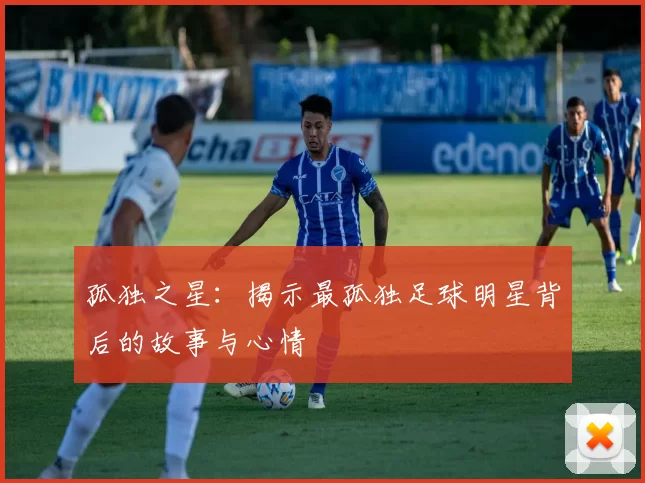 孤独之星：揭示最孤独足球明星背后的故事与心情
