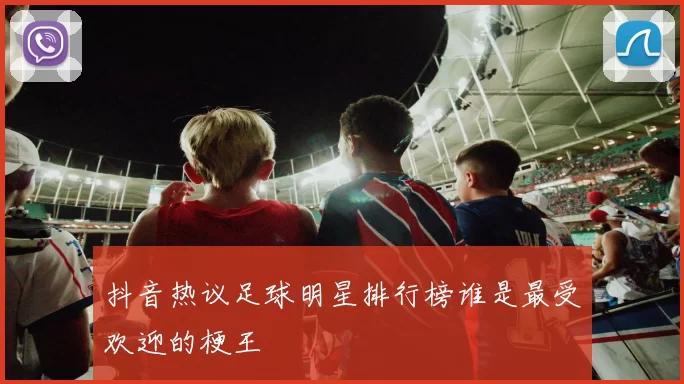 抖音热议足球明星排行榜谁是最受欢迎的梗王