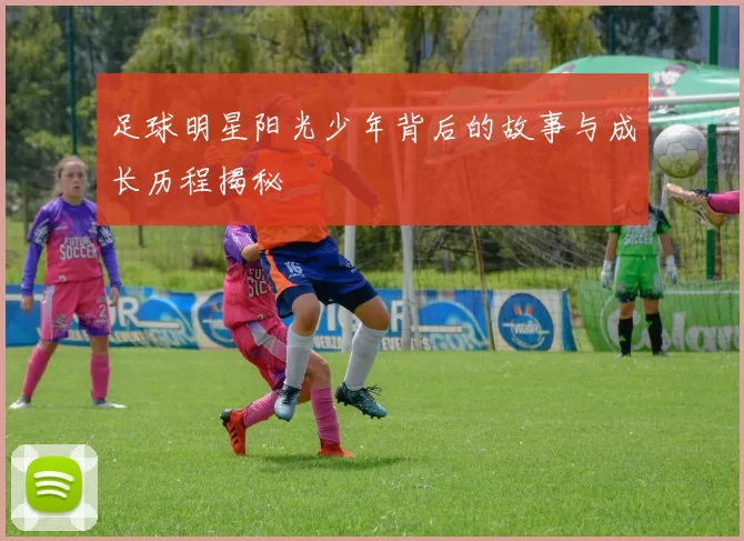 足球明星阳光少年背后的故事与成长历程揭秘