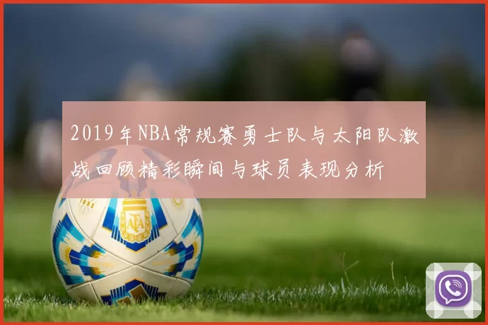 2019年NBA常规赛勇士队与太阳队激战回顾精彩瞬间与球员表现分析