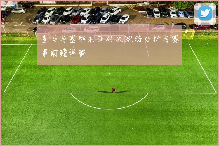 皇马与塞维利亚对决欧赔分析与赛事前瞻详解