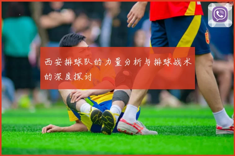 西安排球队的力量分析与排球战术的深度探讨