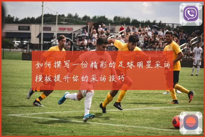 如何撰写一份精彩的足球明星采访模板提升你的采访技巧