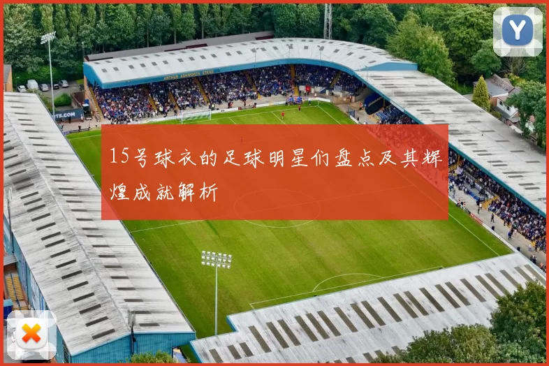 15号球衣的足球明星们盘点及其辉煌成就解析