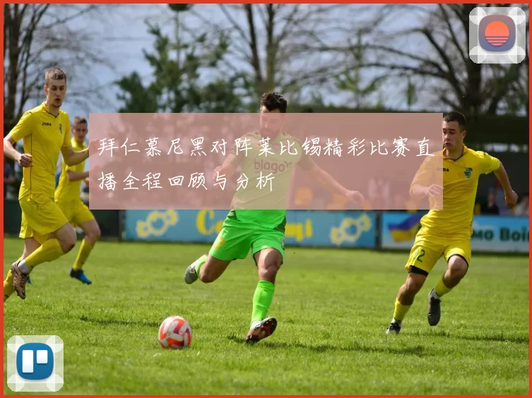 拜仁慕尼黑对阵莱比锡精彩比赛直播全程回顾与分析