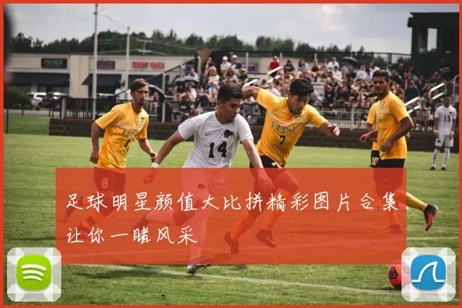 足球明星颜值大比拼精彩图片合集让你一睹风采