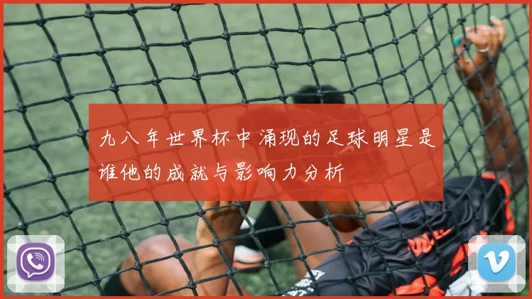 九八年世界杯中涌现的足球明星是谁他的成就与影响力分析