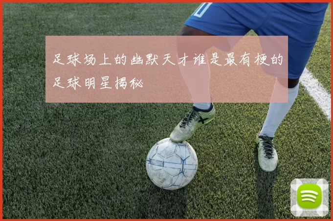 足球场上的幽默天才谁是最有梗的足球明星揭秘