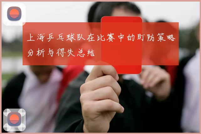 上海乒乓球队在比赛中的盯防策略分析与得失总结