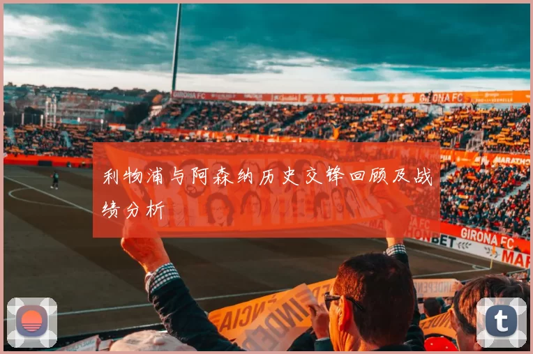 利物浦与阿森纳历史交锋回顾及战绩分析
