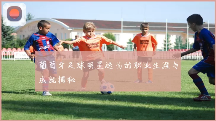 葡萄牙足球明星迭戈的职业生涯与成就揭秘