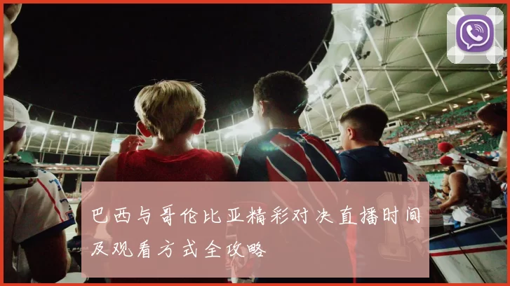 巴西与哥伦比亚精彩对决直播时间及观看方式全攻略