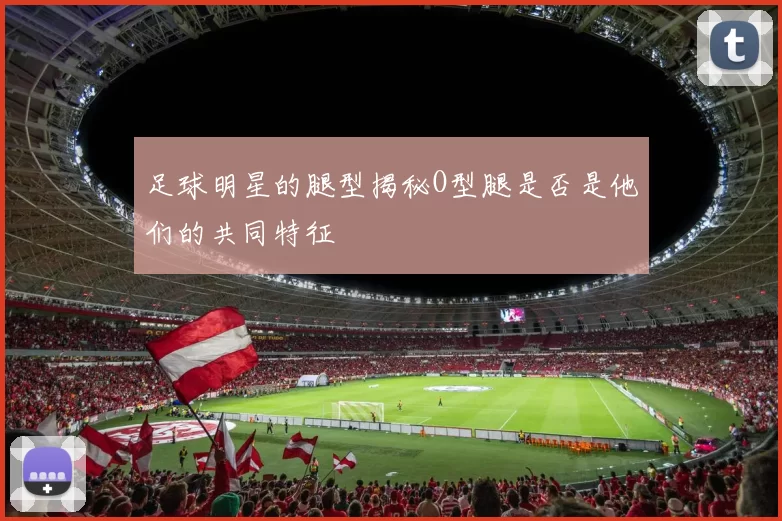 足球明星的腿型揭秘O型腿是否是他们的共同特征