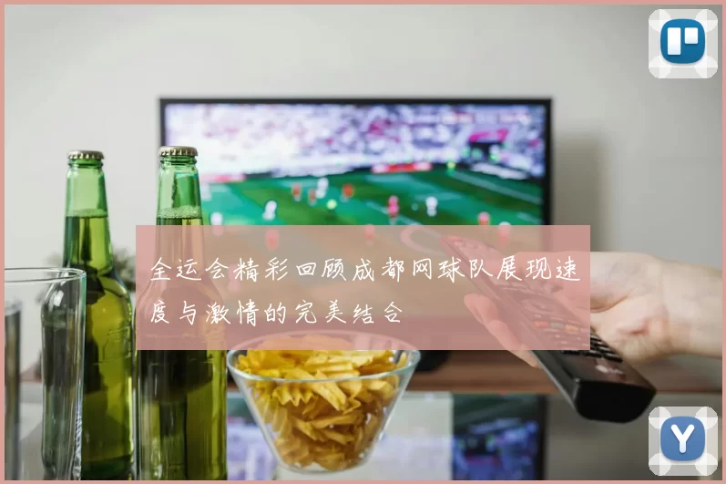 全运会精彩回顾成都网球队展现速度与激情的完美结合