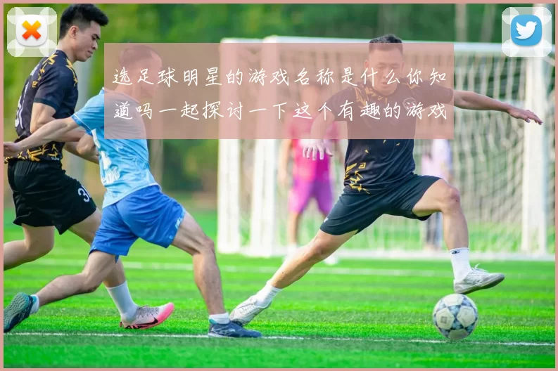 选足球明星的游戏名称是什么你知道吗一起探讨一下这个有趣的游戏吧