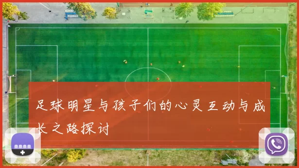足球明星与孩子们的心灵互动与成长之路探讨