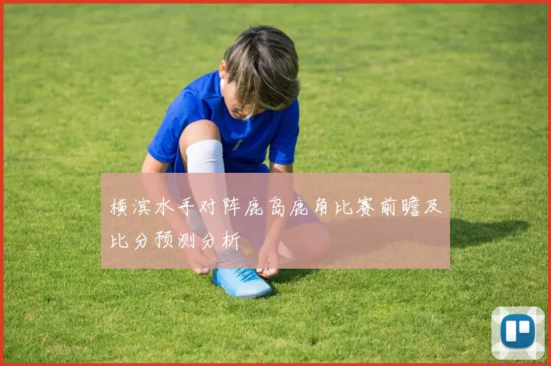 横滨水手对阵鹿岛鹿角比赛前瞻及比分预测分析