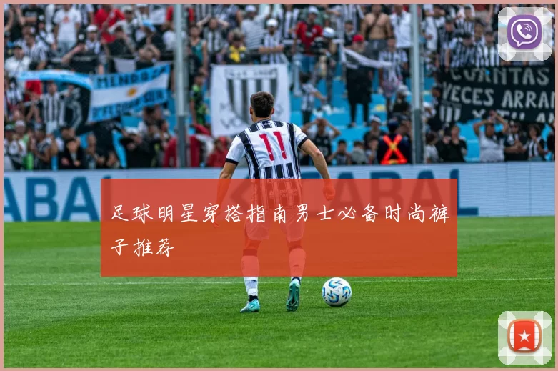 足球明星穿搭指南男士必备时尚裤子推荐