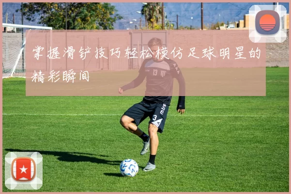 掌握滑铲技巧轻松模仿足球明星的精彩瞬间