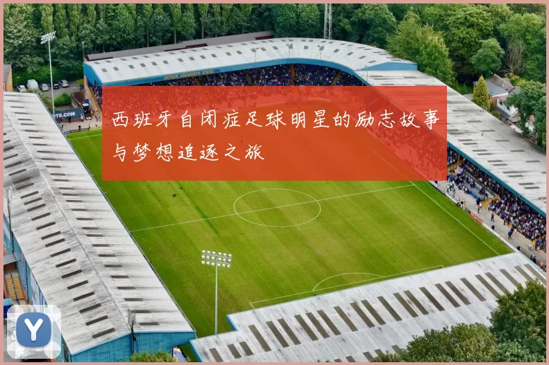 西班牙自闭症足球明星的励志故事与梦想追逐之旅