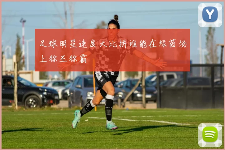 足球明星速度大比拼谁能在绿茵场上称王称霸