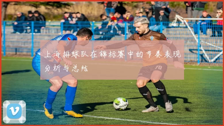 上海排球队在锦标赛中的节奏表现分析与总结