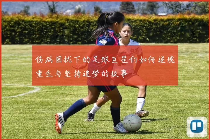 伤病困扰下的足球巨星们如何逆境重生与坚持追梦的故事
