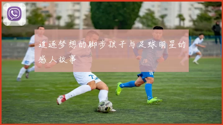 追逐梦想的脚步孩子与足球明星的感人故事